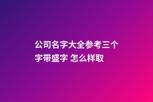 公司名字大全参考三个字带盛字 怎么样取-第1张-公司起名-玄机派